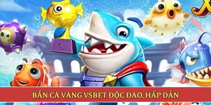 Bắn cá vàng VSBET độc đáo, hấp dẫn