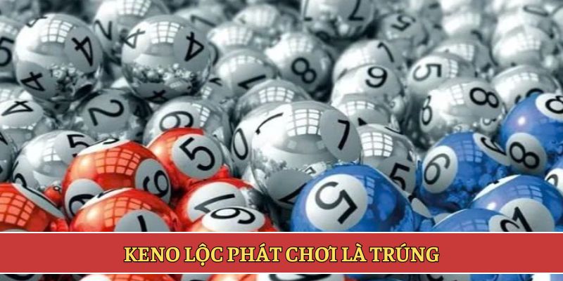 Keno Lộc Phát chơi là trúng