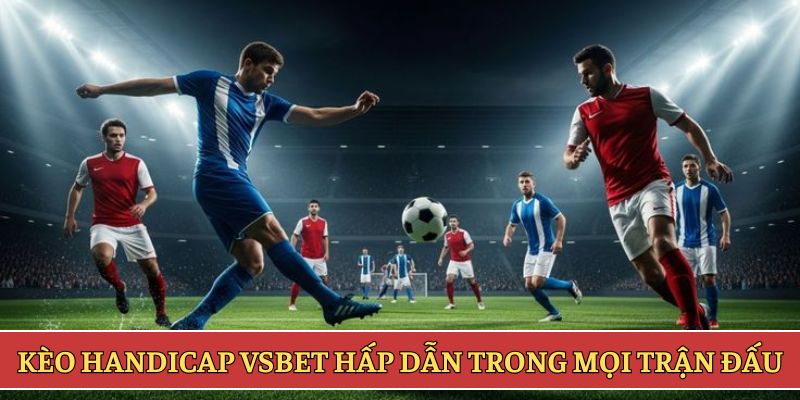 Kèo Handicap VSBET hấp dẫn trong mọi trận đấu