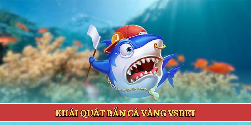 Khái quát bắn cá vàng VSBET