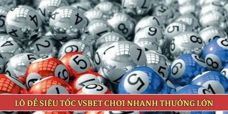 Lô đề siêu tốc VSBET chơi nhanh thưởng lớn