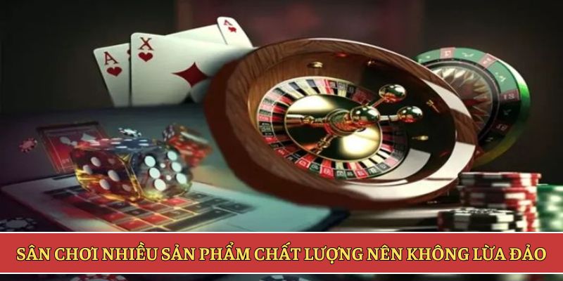 Sân chơi nhiều sản phẩm chất lượng nên không lừa đảo