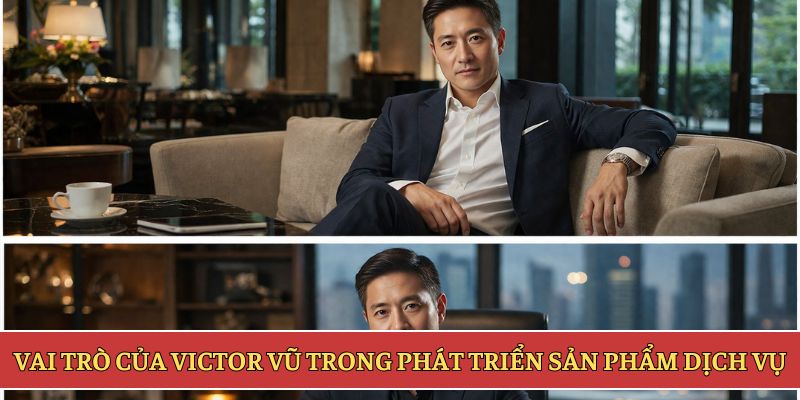 Vai trò của Victor Vũ trong phát triển sản phẩm dịch vụ